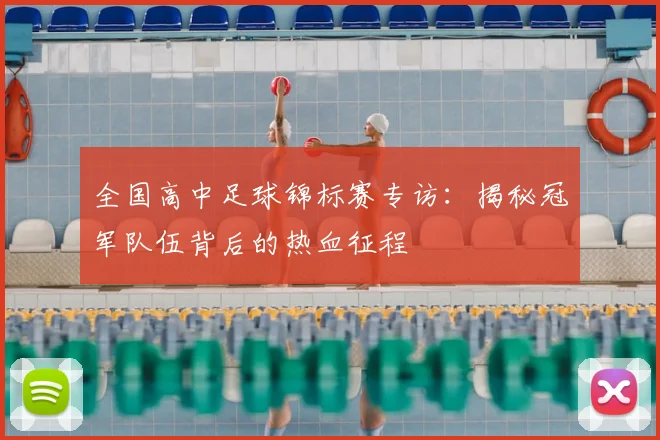 全国高中足球锦标赛专访:揭秘冠军队伍背后的热血征程