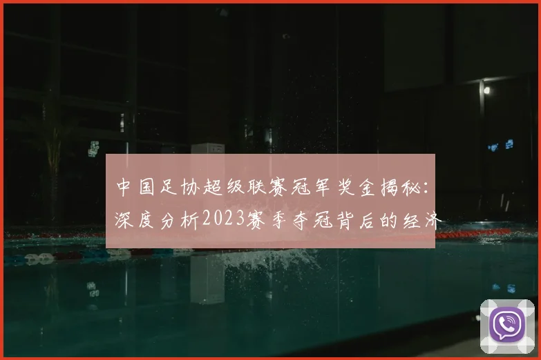 中国足协超级联赛冠军奖金揭秘:深度分析2023赛季夺冠背后的经济激励