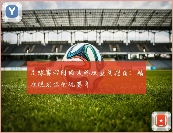 足球赛程时间表终极查询指南：精准规划你的观赛年