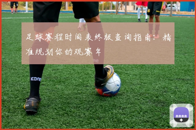 足球赛程时间表终极查询指南：精准规划你的观赛年