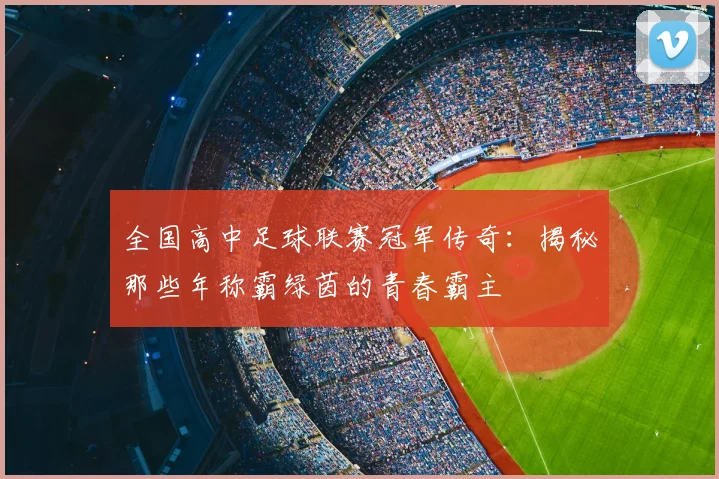 全国高中足球联赛冠军传奇：揭秘那些年称霸绿茵的青春霸主