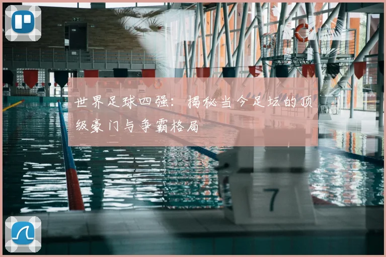 世界足球四强：揭秘当今足坛的顶级豪门与争霸格局