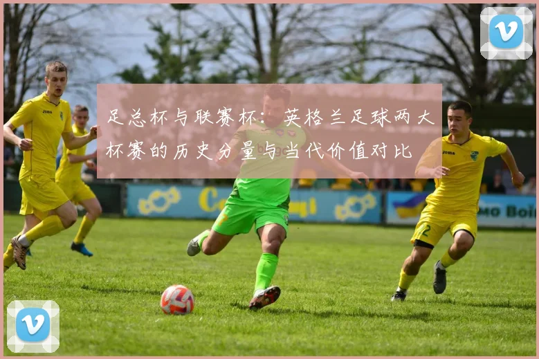 足总杯与联赛杯：英格兰足球两大杯赛的历史分量与当代价值对比