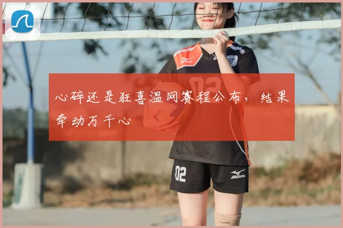 心碎还是狂喜温网赛程公布,结果牵动万千心