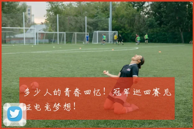 多少人的青春回忆！冠军巡回赛见证电竞梦想！